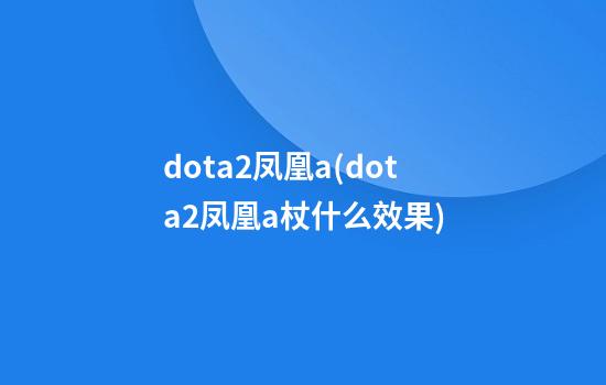 dota2凤凰a(dota2凤凰a杖什么效果)