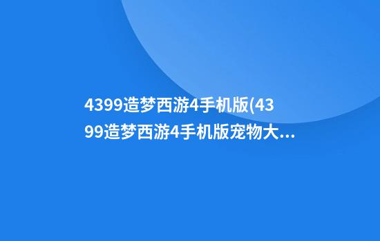 4399造梦西游4手机版(4399造梦西游4手机版宠物大全)